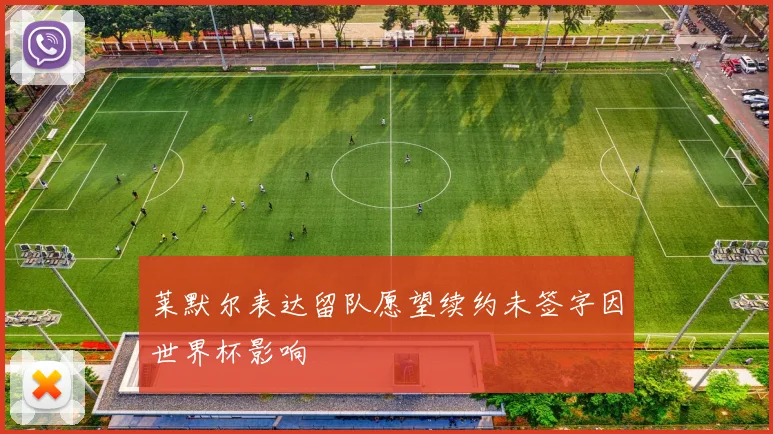 莱默尔表达留队愿望续约未签字因世界杯影响