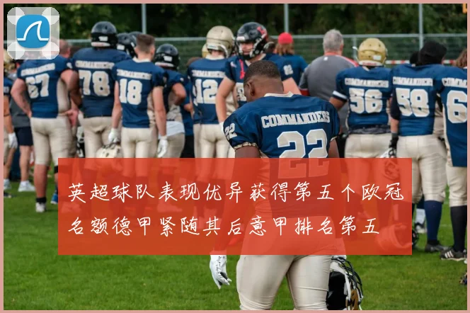 英超球队表现优异获得第五个欧冠名额德甲紧随其后意甲排名第五