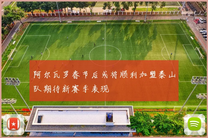 阿尔瓦罗春节后或将顺利加盟泰山队期待新赛季表现