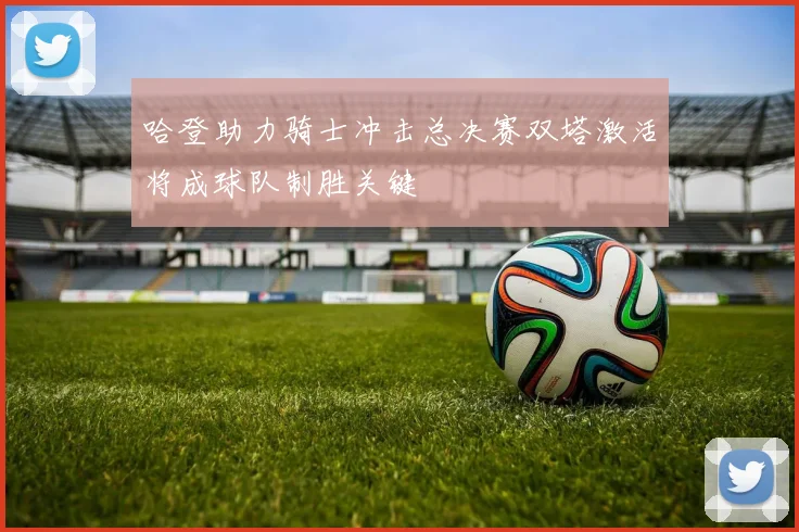 哈登助力骑士冲击总决赛双塔激活将成球队制胜关键