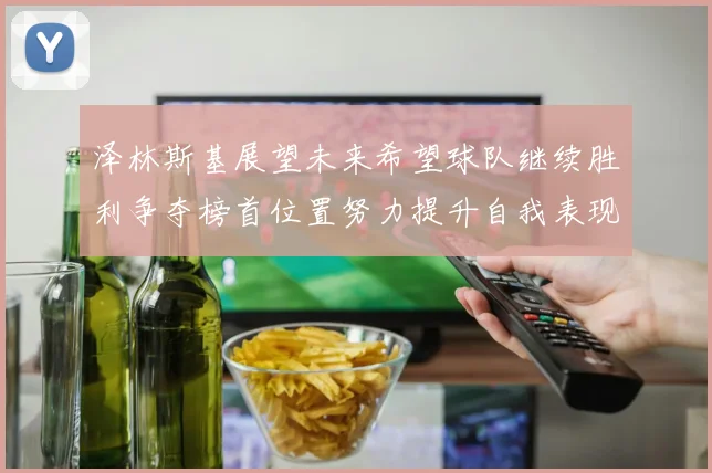 泽林斯基展望未来希望球队继续胜利争夺榜首位置努力提升自我表现