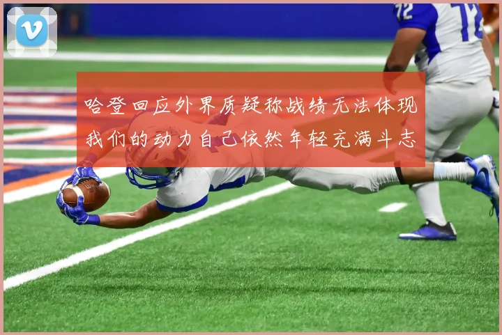 哈登回应外界质疑称战绩无法体现我们的动力自己依然年轻充满斗志